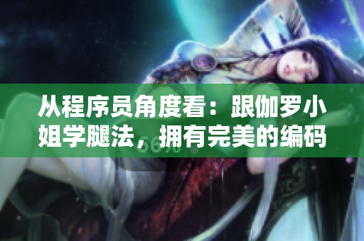 從程序員角度看：跟伽羅小姐學(xué)腿法，擁有完美的編碼姿勢(shì)！