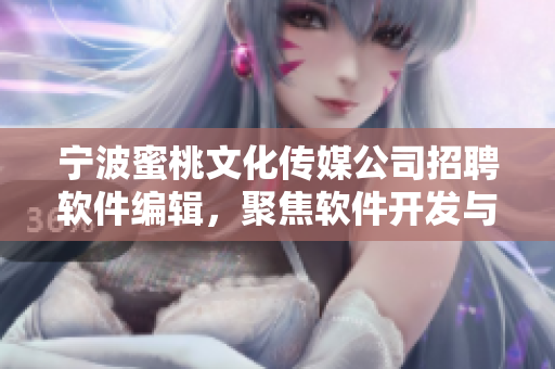 寧波蜜桃文化傳媒公司招聘軟件編輯，聚焦軟件開發(fā)與技術(shù)，助力行業(yè)發(fā)展