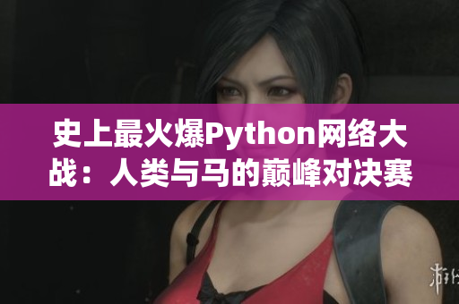 史上最火爆Python網(wǎng)絡(luò)大戰(zhàn)：人類與馬的巔峰對決賽