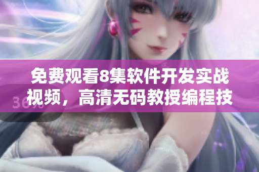 免費(fèi)觀看8集軟件開發(fā)實(shí)戰(zhàn)視頻，高清無碼教授編程技巧
