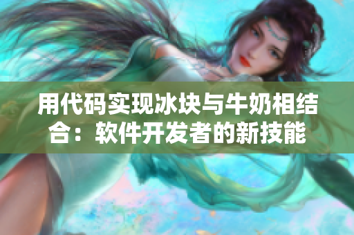 用代碼實(shí)現(xiàn)冰塊與牛奶相結(jié)合：軟件開發(fā)者的新技能