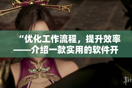 “優(yōu)化工作流程，提升效率——介紹一款實(shí)用的軟件開發(fā)工具”