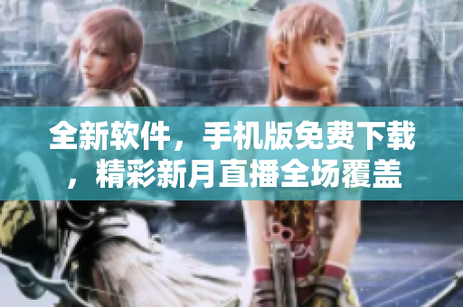 全新軟件，手機版免費下載，精彩新月直播全場覆蓋