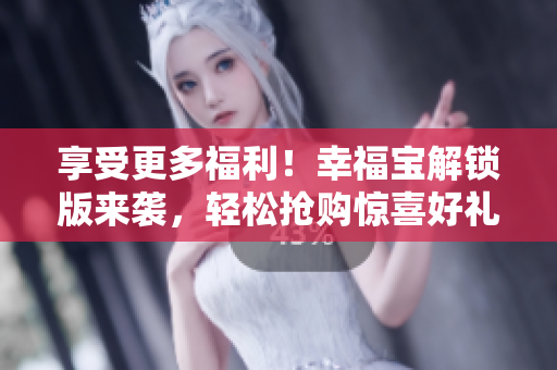 享受更多福利！幸福寶解鎖版來(lái)襲，輕松搶購(gòu)驚喜好禮