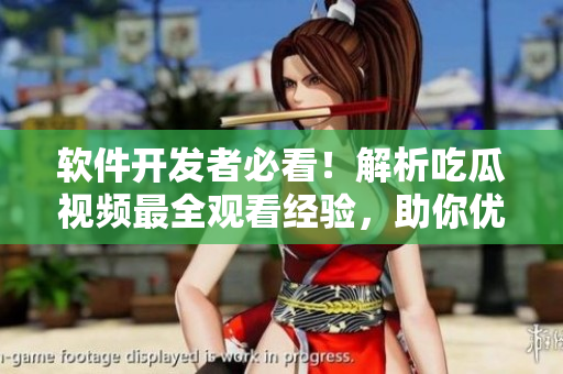 軟件開發(fā)者必看！解析吃瓜視頻最全觀看經(jīng)驗(yàn)，助你優(yōu)化軟件使用體驗(yàn)！