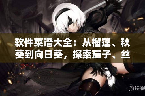 軟件菜譜大全：從榴蓮、秋葵到向日葵，探索茄子、絲瓜等軟件開(kāi)發(fā)利器。