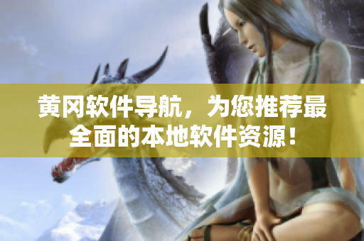 黃岡軟件導(dǎo)航，為您推薦最全面的本地軟件資源！