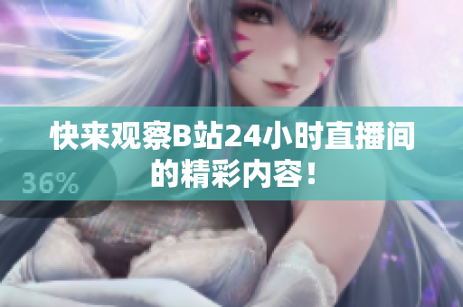 快來(lái)觀察B站24小時(shí)直播間的精彩內(nèi)容！