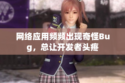 網(wǎng)絡(luò)應(yīng)用頻頻出現(xiàn)奇怪Bug，總讓開發(fā)者頭疼
