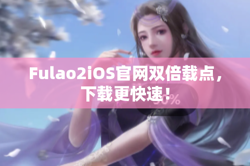 Fulao2iOS官網(wǎng)雙倍載點(diǎn)，下載更快速！