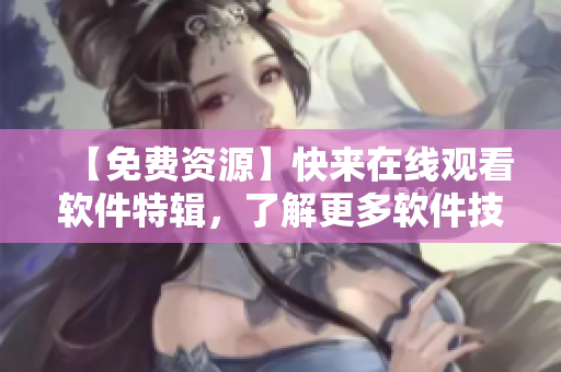 【免費(fèi)資源】快來(lái)在線觀看軟件特輯，了解更多軟件技巧！