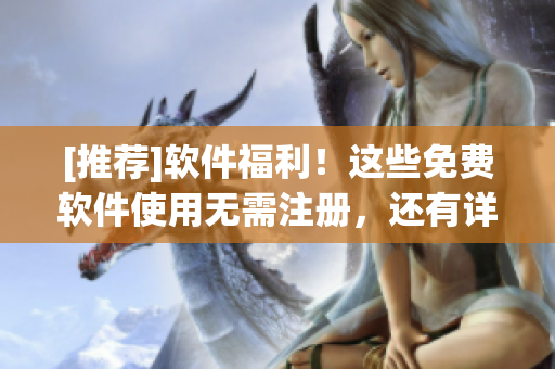 [推薦]軟件福利！這些免費(fèi)軟件使用無需注冊，還有詳細(xì)使用指南！