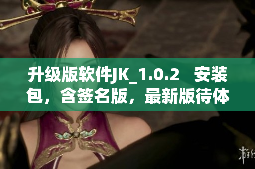 升級版軟件JK_1.0.2   安裝包，含簽名版，最新版待體驗