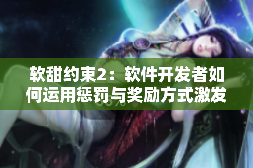 軟甜約束2：軟件開發(fā)者如何運用懲罰與獎勵方式激發(fā)團隊創(chuàng)造力