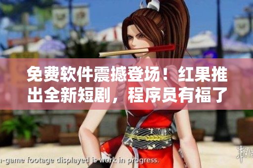 免費(fèi)軟件震撼登場(chǎng)！紅果推出全新短劇，程序員有福了