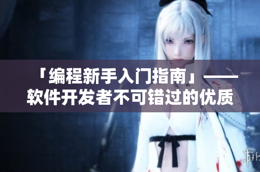 「編程新手入門指南」——軟件開發(fā)者不可錯過的優(yōu)質(zhì)網(wǎng)站