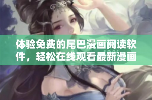 體驗免費的尾巴漫畫閱讀軟件，輕松在線觀看最新漫畫頁面