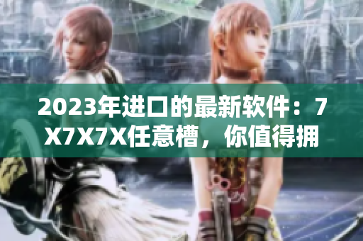 2023年進(jìn)口的最新軟件：7X7X7X任意槽，你值得擁有！
