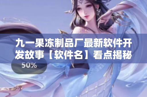 九一果凍制品廠最新軟件開(kāi)發(fā)故事【軟件名】看點(diǎn)揭秘