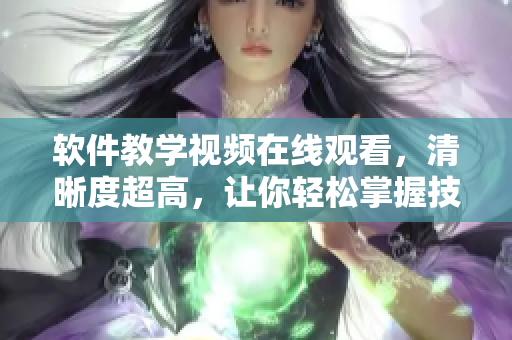 軟件教學(xué)視頻在線觀看，清晰度超高，讓你輕松掌握技能