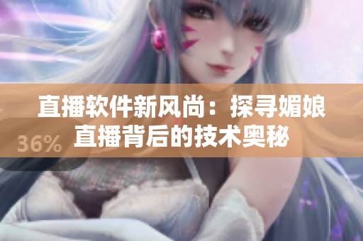 直播軟件新風(fēng)尚：探尋媚娘直播背后的技術(shù)奧秘