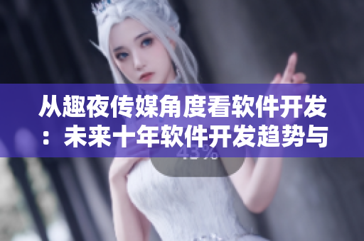 從趣夜傳媒角度看軟件開發(fā)：未來十年軟件開發(fā)趨勢(shì)與前景預(yù)測(cè)