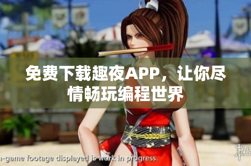 免費(fèi)下載趣夜APP，讓你盡情暢玩編程世界