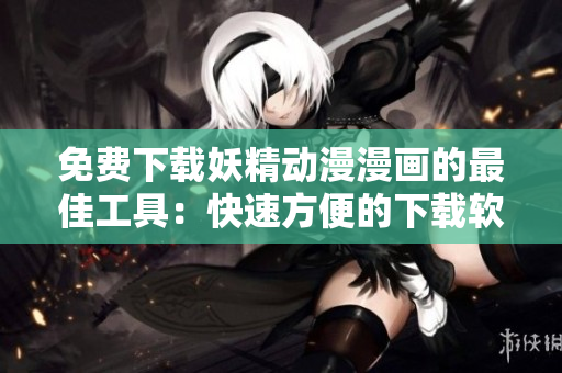 免費下載妖精動漫漫畫的最佳工具：快速方便的下載軟件