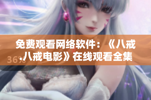 免費觀看網(wǎng)絡(luò)軟件：《八戒.八戒電影》在線觀看全集免費高清播放