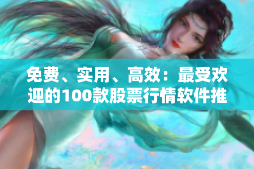 免費(fèi)、實(shí)用、高效：最受歡迎的100款股票行情軟件推薦