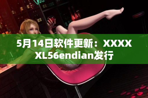 5月14日軟件更新：XXXXXL56endian發(fā)行