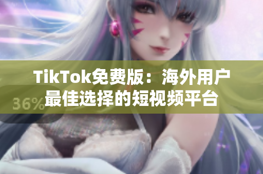 TikTok免費(fèi)版：海外用戶最佳選擇的短視頻平臺