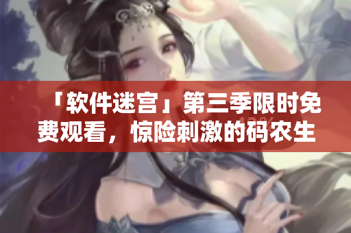 「軟件迷宮」第三季限時免費觀看，驚險刺激的碼農(nóng)生存之旅！