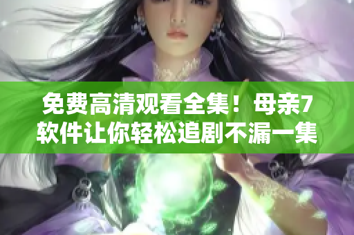免費高清觀看全集！母親7軟件讓你輕松追劇不漏一集