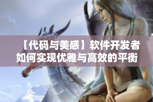 【代碼與美感】軟件開發(fā)者如何實現優(yōu)雅與高效的平衡