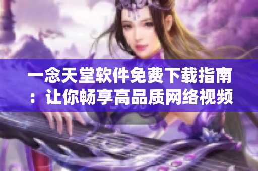 一念天堂軟件免費下載指南：讓你暢享高品質(zhì)網(wǎng)絡(luò)視頻服務(wù)