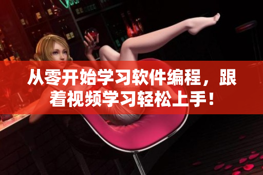從零開始學(xué)習(xí)軟件編程，跟著視頻學(xué)習(xí)輕松上手！
