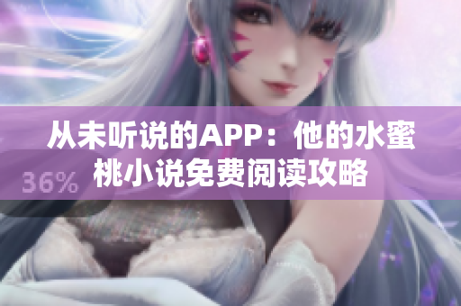從未聽說的APP：他的水蜜桃小說免費(fèi)閱讀攻略