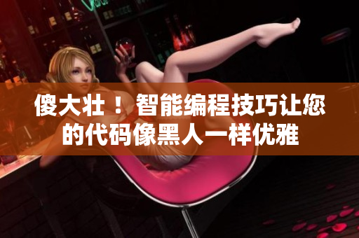 傻大壯 ！智能編程技巧讓您的代碼像黑人一樣優(yōu)雅