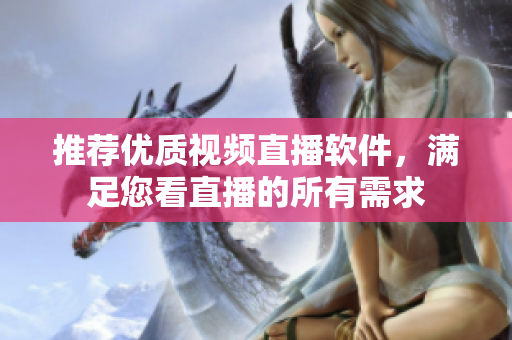 推薦優(yōu)質(zhì)視頻直播軟件，滿足您看直播的所有需求