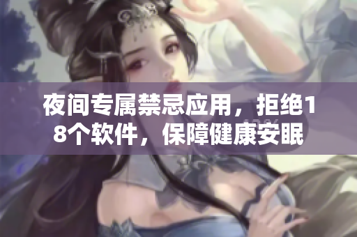 夜間專屬禁忌應(yīng)用，拒絕18個軟件，保障健康安眠