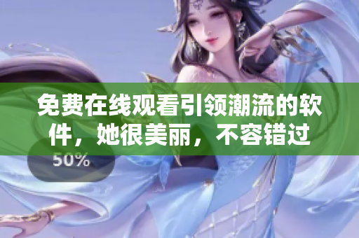 免費(fèi)在線觀看引領(lǐng)潮流的軟件，她很美麗，不容錯(cuò)過