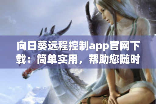 向日葵遠(yuǎn)程控制app官網(wǎng)下載：簡單實(shí)用，幫助您隨時(shí)隨地遠(yuǎn)程控制設(shè)備