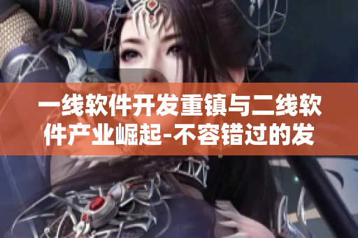 一線(xiàn)軟件開(kāi)發(fā)重鎮(zhèn)與二線(xiàn)軟件產(chǎn)業(yè)崛起-不容錯(cuò)過(guò)的發(fā)展路徑