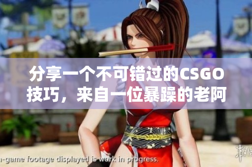 分享一個不可錯過的CSGO技巧，來自一位暴躁的老阿姨！
