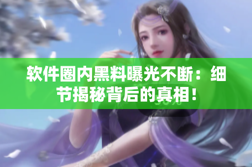 軟件圈內黑料曝光不斷：細節(jié)揭秘背后的真相！