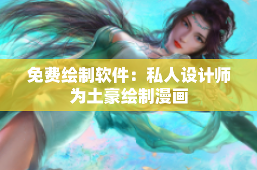 免費繪制軟件：私人設(shè)計師為土豪繪制漫畫