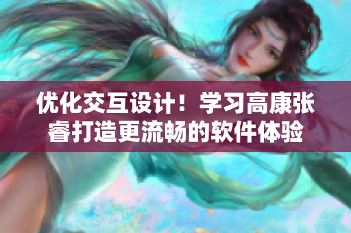 優(yōu)化交互設計！學習高康張睿打造更流暢的軟件體驗