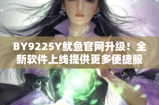 BY9225Y魷魚官網(wǎng)升級！全新軟件上線提供更多便捷服務(wù)