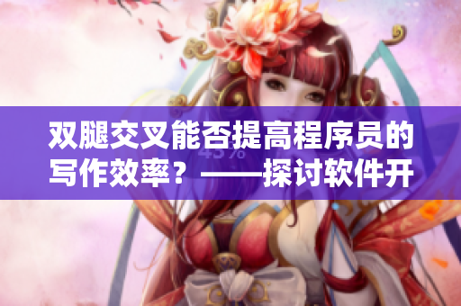 雙腿交叉能否提高程序員的寫(xiě)作效率？——探討軟件開(kāi)發(fā)中的健康習(xí)慣
